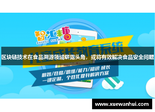 区块链技术在食品溯源领域崭露头角，或将有效解决食品安全问题